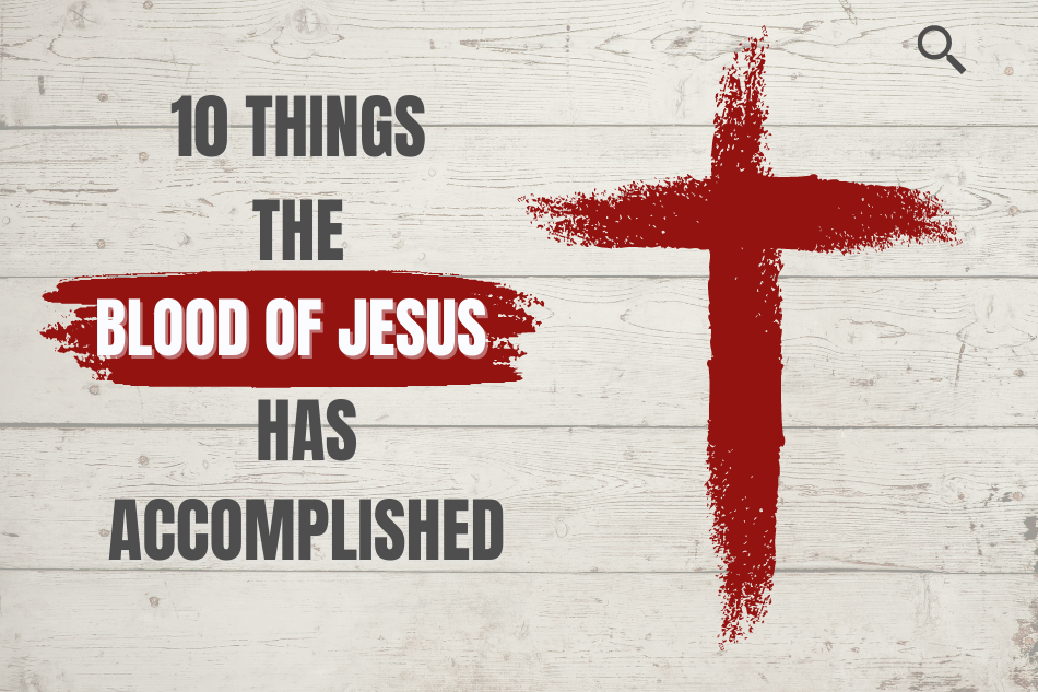 10 Things the Blood Of Jesus Has Accomplished